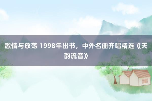 激情与放荡 1998年出书，中外名曲齐唱精选《天韵流音》