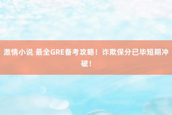 激情小说 最全GRE备考攻略！诈欺保分已毕短期冲破！