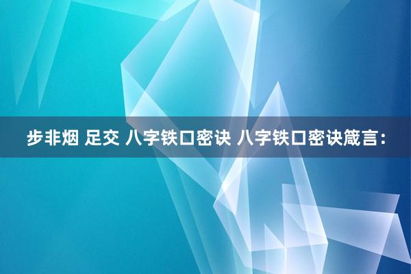 步非烟 足交 八字铁口密诀 八字铁口密诀箴言：