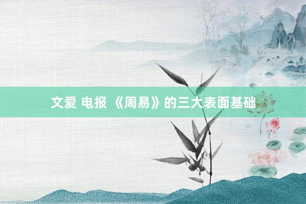 文爱 电报 《周易》的三大表面基础