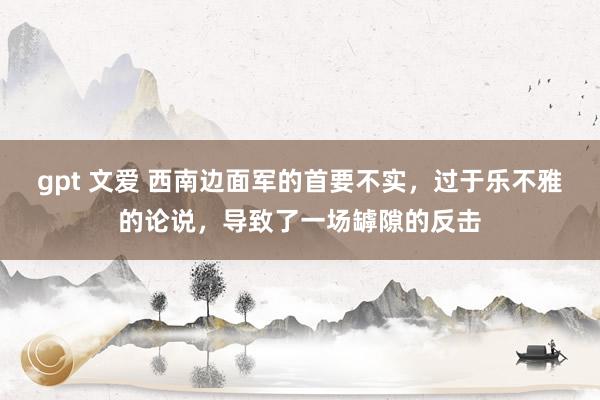 gpt 文爱 西南边面军的首要不实，过于乐不雅的论说，导致了一场罅隙的反击